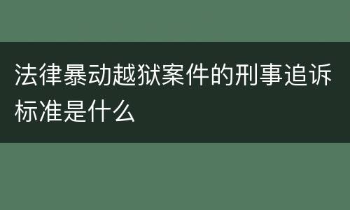 法律暴动越狱案件的刑事追诉标准是什么