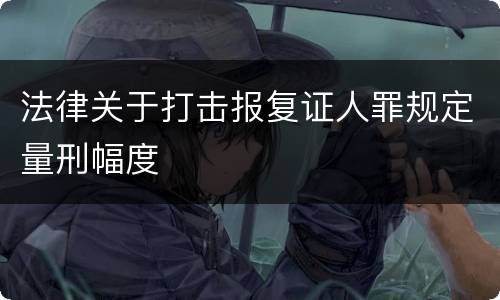 法律关于打击报复证人罪规定量刑幅度