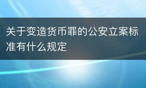 关于变造货币罪的公安立案标准有什么规定