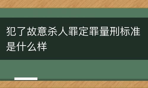 犯了故意杀人罪定罪量刑标准是什么样