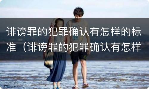 诽谤罪的犯罪确认有怎样的标准（诽谤罪的犯罪确认有怎样的标准呢）