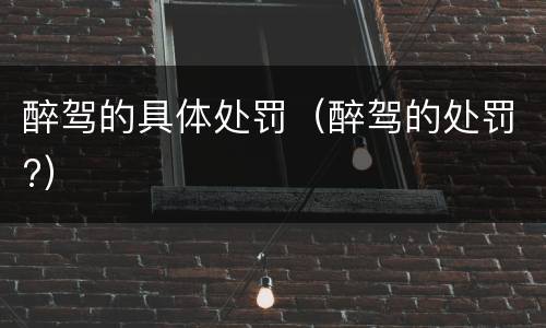 醉驾的具体处罚（醉驾的处罚?）