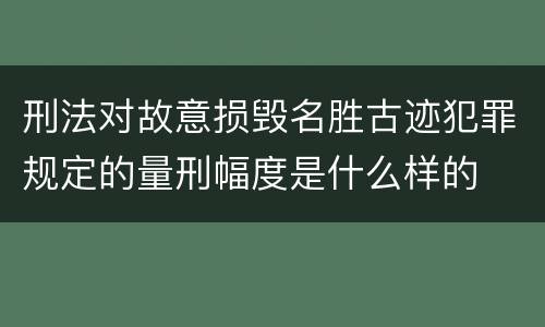 刑法对故意损毁名胜古迹犯罪规定的量刑幅度是什么样的