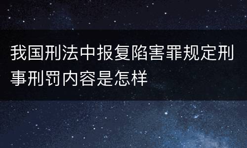 我国刑法中报复陷害罪规定刑事刑罚内容是怎样