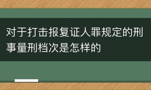 对于打击报复证人罪规定的刑事量刑档次是怎样的