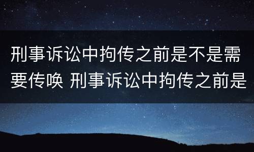 刑事诉讼中拘传之前是不是需要传唤 刑事诉讼中拘传之前是不是需要传唤人