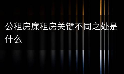 公租房廉租房关键不同之处是什么