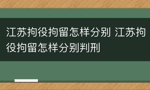 江苏拘役拘留怎样分别 江苏拘役拘留怎样分别判刑