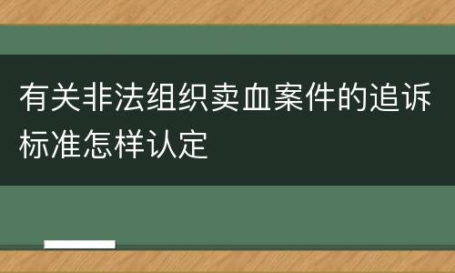 有关非法组织卖血案件的追诉标准怎样认定
