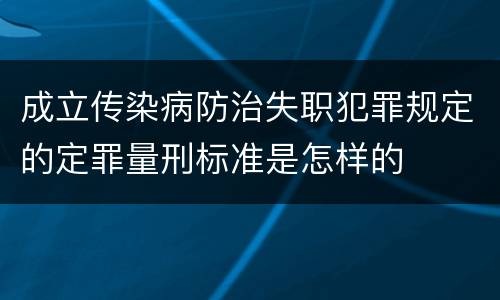 成立传染病防治失职犯罪规定的定罪量刑标准是怎样的