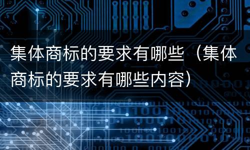 集体商标的要求有哪些（集体商标的要求有哪些内容）