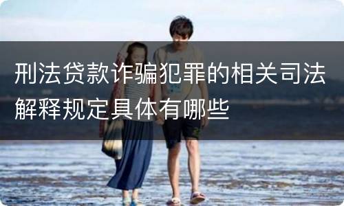 刑法贷款诈骗犯罪的相关司法解释规定具体有哪些
