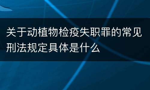 关于动植物检疫失职罪的常见刑法规定具体是什么