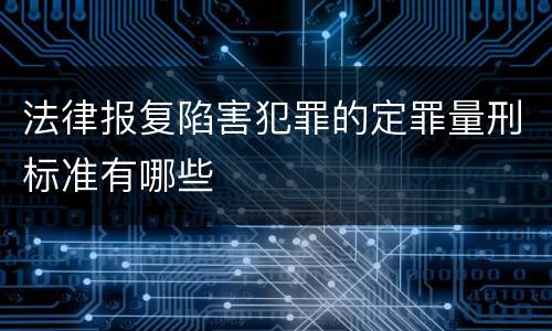 法律报复陷害犯罪的定罪量刑标准有哪些