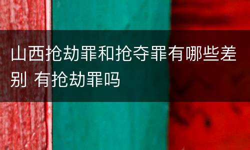 山西抢劫罪和抢夺罪有哪些差别 有抢劫罪吗
