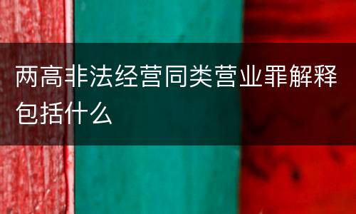 两高非法经营同类营业罪解释包括什么