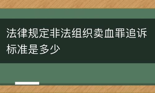 法律规定非法组织卖血罪追诉标准是多少