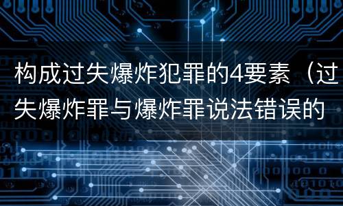 构成过失爆炸犯罪的4要素（过失爆炸罪与爆炸罪说法错误的是）