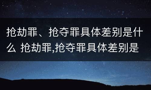 抢劫罪、抢夺罪具体差别是什么 抢劫罪,抢夺罪具体差别是什么