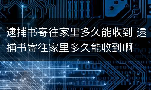 逮捕书寄往家里多久能收到 逮捕书寄往家里多久能收到啊