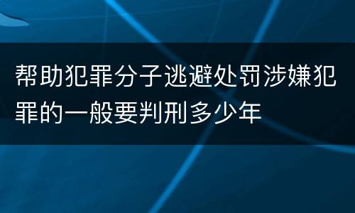 帮助犯罪分子逃避处罚涉嫌犯罪的一般要判刑多少年