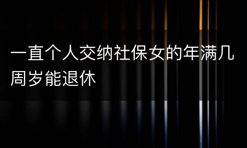 一直个人交纳社保女的年满几周岁能退休
