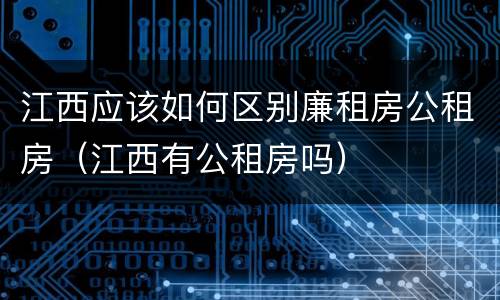 江西应该如何区别廉租房公租房（江西有公租房吗）