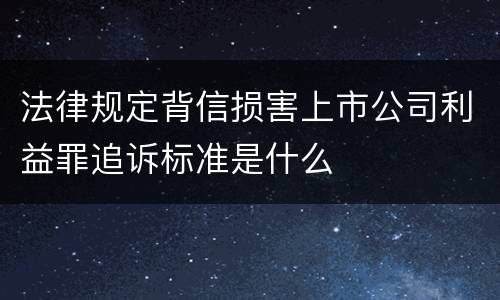 法律规定背信损害上市公司利益罪追诉标准是什么