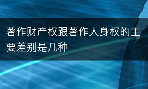 著作财产权跟著作人身权的主要差别是几种