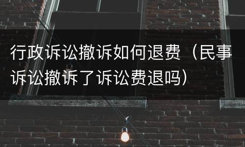 行政诉讼撤诉如何退费（民事诉讼撤诉了诉讼费退吗）