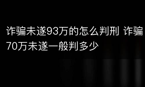 诈骗未遂93万的怎么判刑 诈骗70万未遂一般判多少