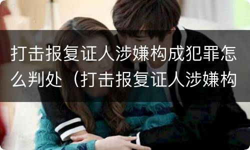 打击报复证人涉嫌构成犯罪怎么判处（打击报复证人涉嫌构成犯罪怎么判处的）