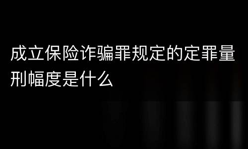 成立保险诈骗罪规定的定罪量刑幅度是什么