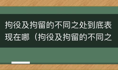 拘役及拘留的不同之处到底表现在哪（拘役及拘留的不同之处到底表现在哪些方面）