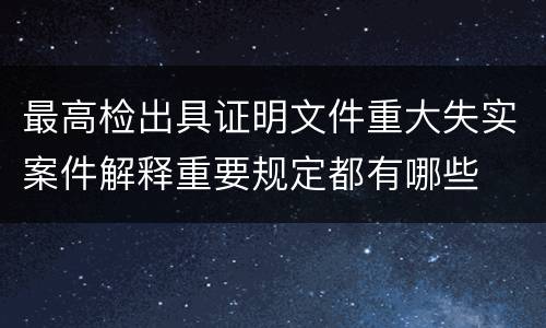 最高检出具证明文件重大失实案件解释重要规定都有哪些