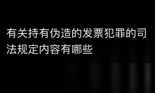 有关持有伪造的发票犯罪的司法规定内容有哪些
