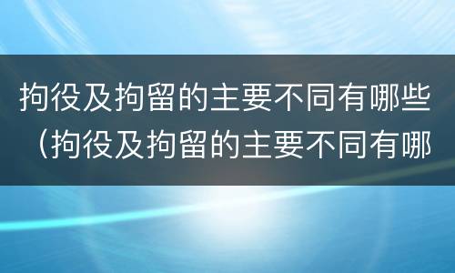 拘役及拘留的主要不同有哪些（拘役及拘留的主要不同有哪些类型）