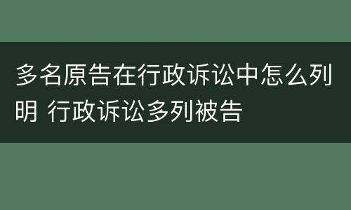 多名原告在行政诉讼中怎么列明 行政诉讼多列被告