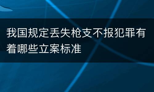 我国规定丢失枪支不报犯罪有着哪些立案标准