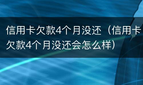 信用卡欠款4个月没还（信用卡欠款4个月没还会怎么样）