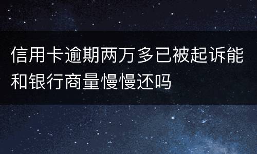 信用卡逾期两万多已被起诉能和银行商量慢慢还吗