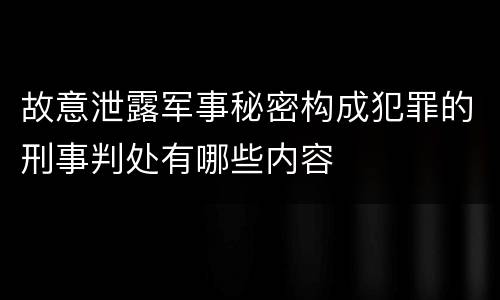 故意泄露军事秘密构成犯罪的刑事判处有哪些内容