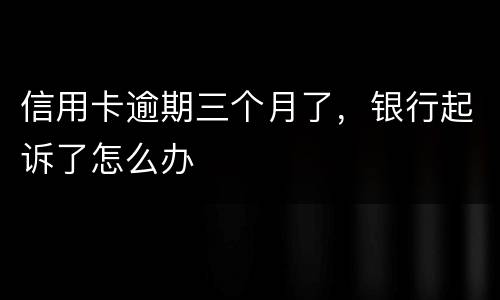 信用卡逾期三个月了，银行起诉了怎么办