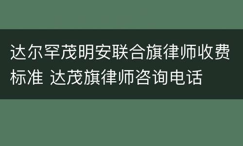 达尔罕茂明安联合旗律师收费标准 达茂旗律师咨询电话