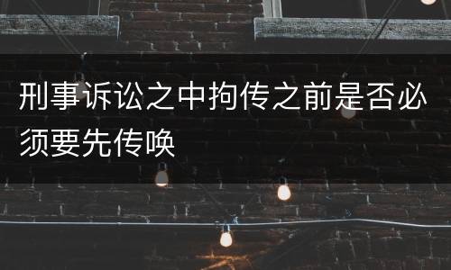 刑事诉讼之中拘传之前是否必须要先传唤