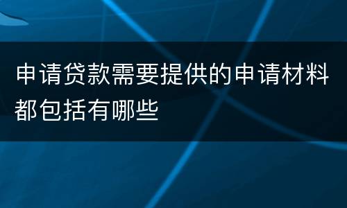 申请贷款需要提供的申请材料都包括有哪些