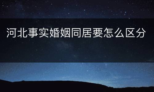 河北事实婚姻同居要怎么区分