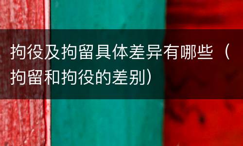 拘役及拘留具体差异有哪些（拘留和拘役的差别）