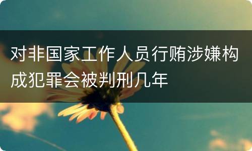 对非国家工作人员行贿涉嫌构成犯罪会被判刑几年