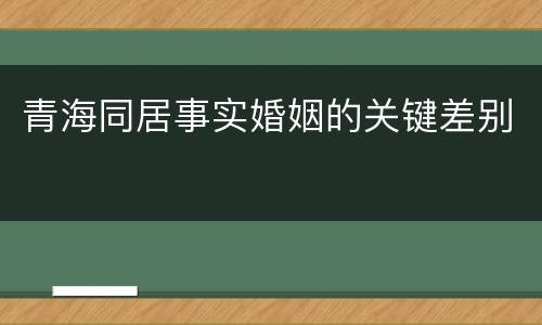 青海同居事实婚姻的关键差别